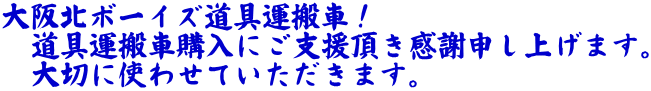 大阪北ボーイズ道具運搬車！ 　道具運搬車購入にご支援頂き感謝申し上げます。 　大切に使わせていただきます。